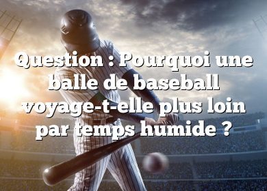 Question : Pourquoi une balle de baseball voyage-t-elle plus loin par temps humide ?